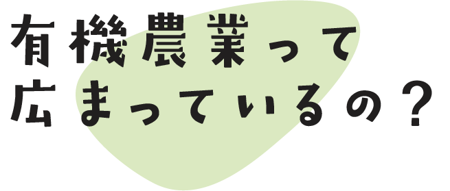 有機農業って広まっているの？